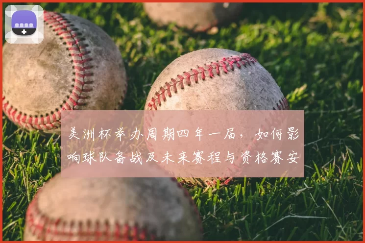 美洲杯举办周期四年一届，如何影响球队备战及未来赛程与资格赛安排