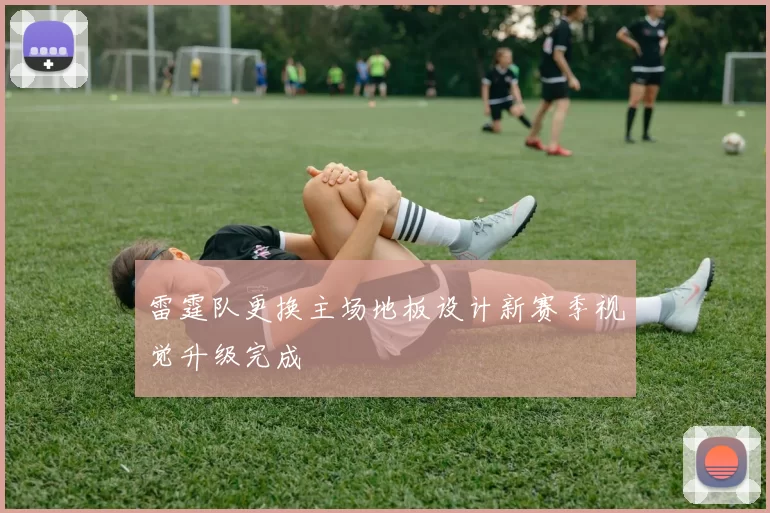 雷霆队更换主场地板设计新赛季视觉升级完成