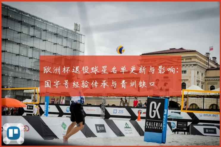 欧洲杯退役球星名单更新与影响：国字号经验传承与青训缺口