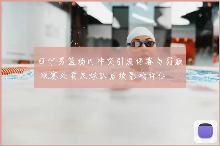 辽宁男篮场内冲突引发停赛与罚款 联赛处罚及球队后续影响评估