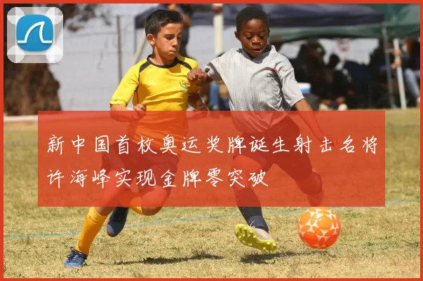 新中国首枚奥运奖牌诞生射击名将许海峰实现金牌零突破